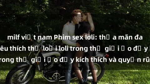 milf việt nam Phim sex loli: thỏa mãn đam mê của người yêu thích thể loại loli trong thế giới ảo đầy kích thích và quyến rũ.