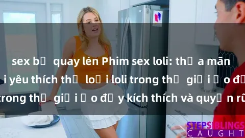 sex bị quay lén Phim sex loli: thỏa mãn đam mê của người yêu thích thể loại loli trong thế giới ảo đầy kích thích và quyến rũ.