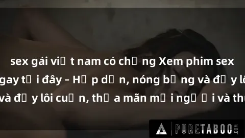 sex gái việt nam có chồng Xem phim sex miễn phí online ngay tại đây – Hấp dẫn, nóng bỏng và đầy lôi cuốn, thỏa mãn mọi người và thú vui của bạn!