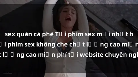 sex quán cà phê Tải phim sex mới nhất hot nhất - Xem và tải phim sex không che chất lượng cao miễn phí tại website chuyên nghiệp.