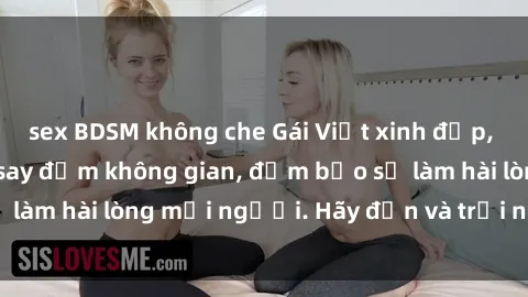 sex BDSM không che Gái Việt xinh đẹp, nồng nàn làm tình say đắm không gian, đảm bảo sẽ làm hài lòng mọi người. Hãy đến và trải nghiệm ngay!
