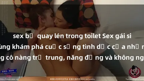 sex bị quay lén trong toilet Sex gái sinh viên hot nhất: Cùng khám phá cuộc sống tình dục của những cô nàng trẻ trung, năng động và không ngần ngại thử nghiệm!