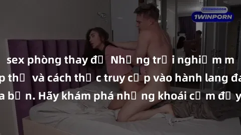 sex phòng thay đồ Những trải nghiệm mới lạ với sex tập thể và cách thức truy cập vào hành lang đam mê của bạn. Hãy khám phá những khoái cảm đầy kích thích với tập thể hấp dẫn!
