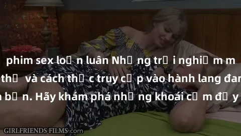 phim sex loạn luân Những trải nghiệm mới lạ với sex tập thể và cách thức truy cập vào hành lang đam mê của bạn. Hãy khám phá những khoái cảm đầy kích thích với tập thể hấp dẫn!