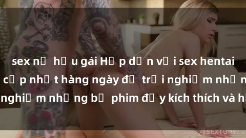 sex nữ hầu gái Hấp dẫn với sex hentai vietsub mới nhất, cập nhật hàng ngày để trải nghiệm những bộ phim đầy kích thích và hấp dẫn.