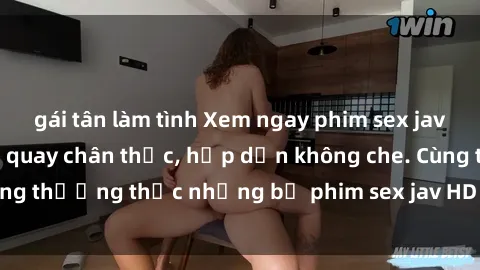 gái tân làm tình Xem ngay phim sex jav HD với những cảnh quay chân thực, hấp dẫn không che. Cùng thưởng thức những bộ phim sex jav HD hot nhất hiện nay!